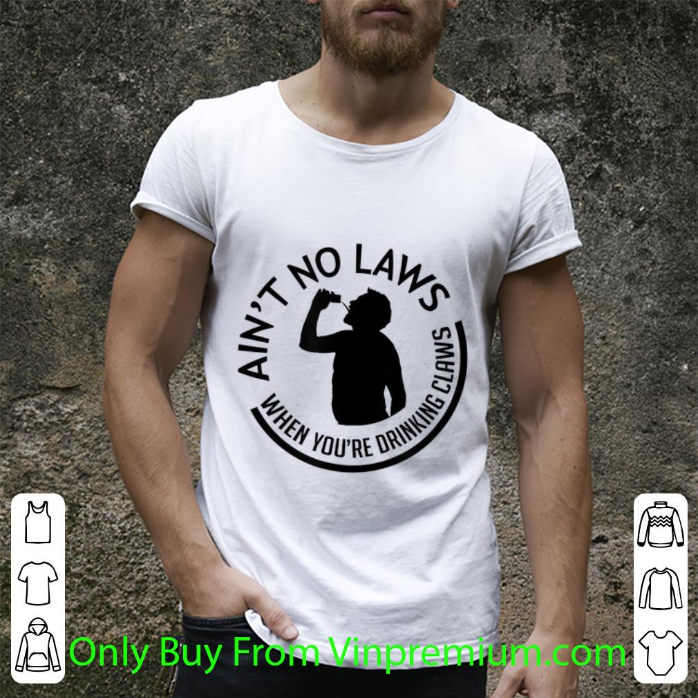 Awesome Ain't no laws when you're drinking claws Drunker shirt Awesome Ain't no laws when you're drinking claws Drunker shirt
