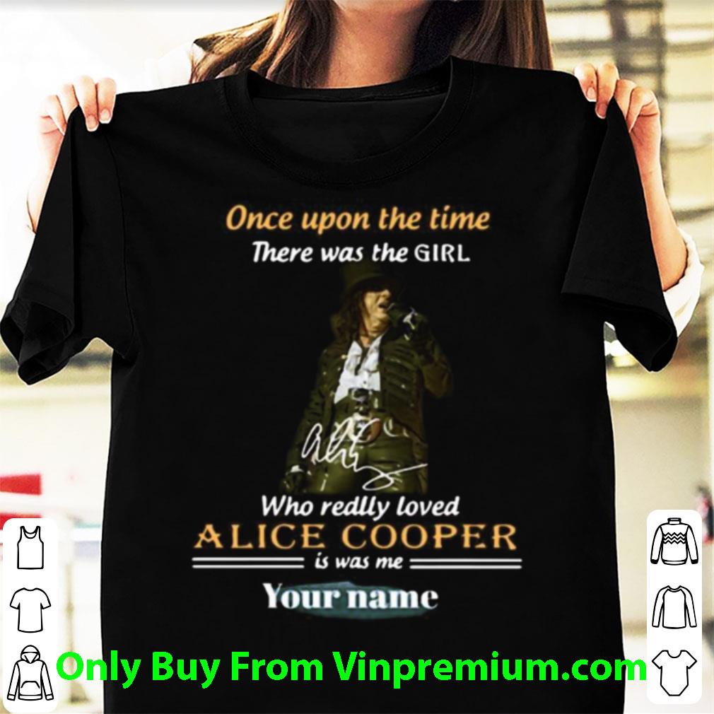 Awesome Once Upon A Time There Was A Girl Who Really Loved Alice Cooper Is Was Me Your Name shirt