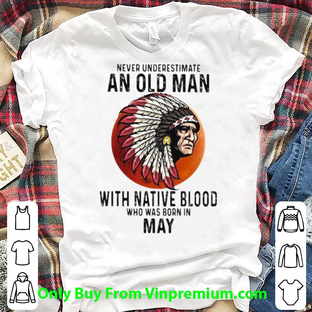 Great Never Underestimate An Old Man With Native Blood Who Was Born In May Sunset shirt