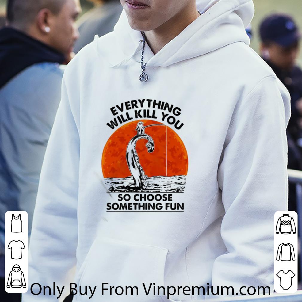 550b71ae original fishing everything will kill you so choose something fun sunset shirt 4 - Original Fishing Everything Will Kill You So Choose Something Fun Sunset shirt