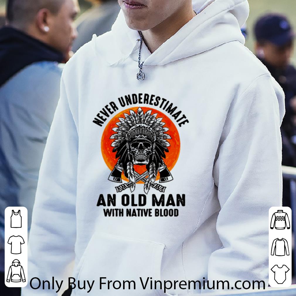 6e27e34d premium native american skull never underestimate an old man with native blood shirt 4 - Premium Native American Skull Never Underestimate An Old Man With Native Blood shirt