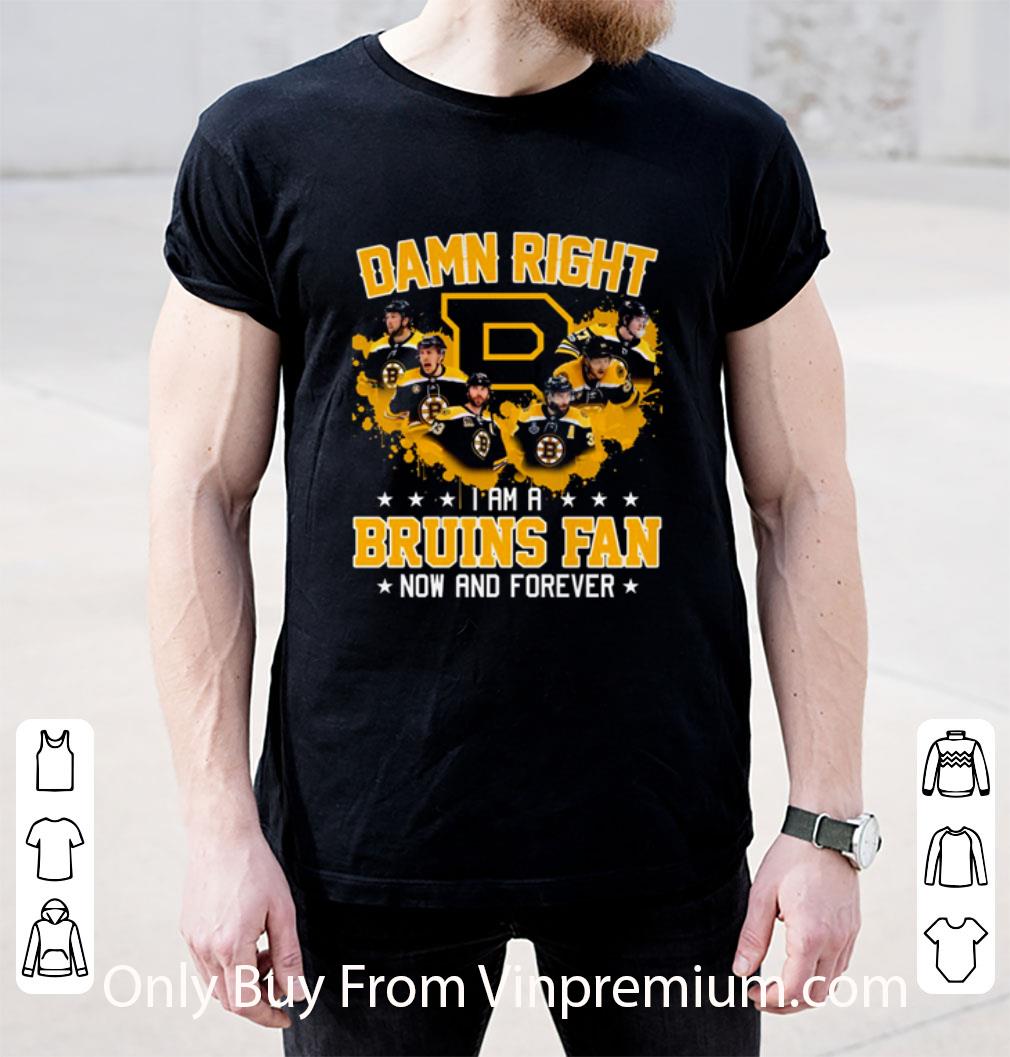 Hot Boston Bruins Damn Right I Am A Bruins Fan Now And Forever shirt