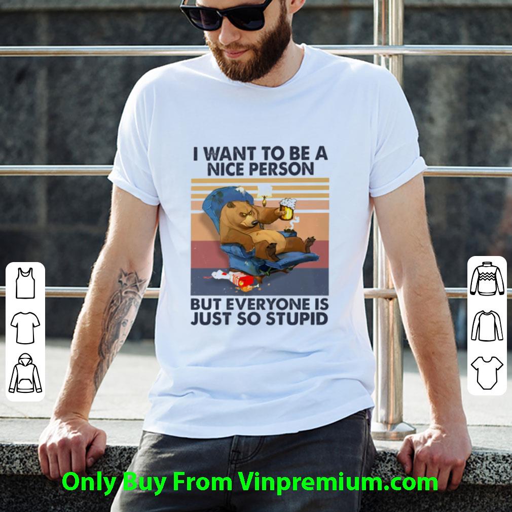 Great Vintage Bear I Want To Be A Nice Person But Everyone Is Just So Stupid shirt