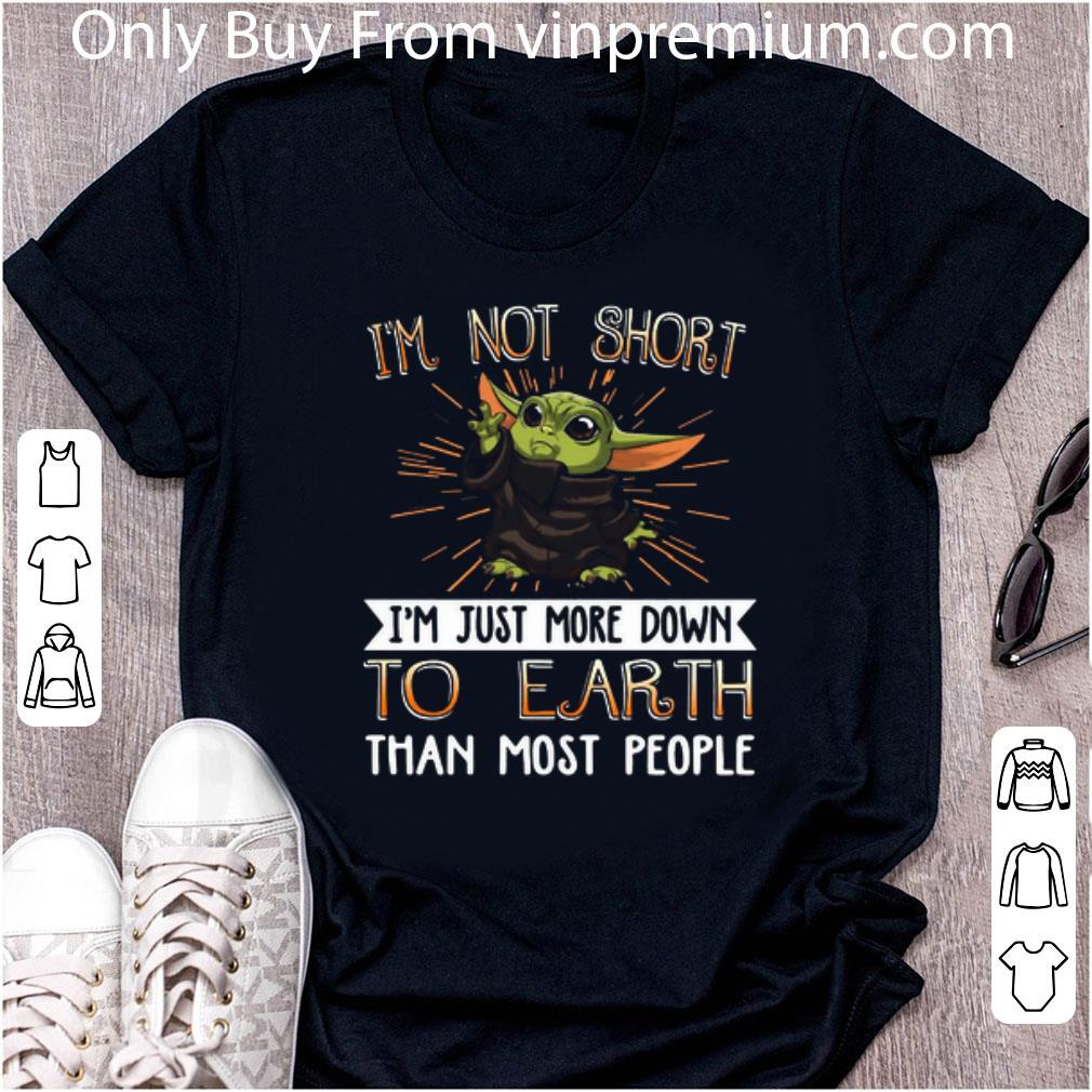 Nice Baby Yoda I’m Not Short I’m Just More Down To Earth Than Most People shirt