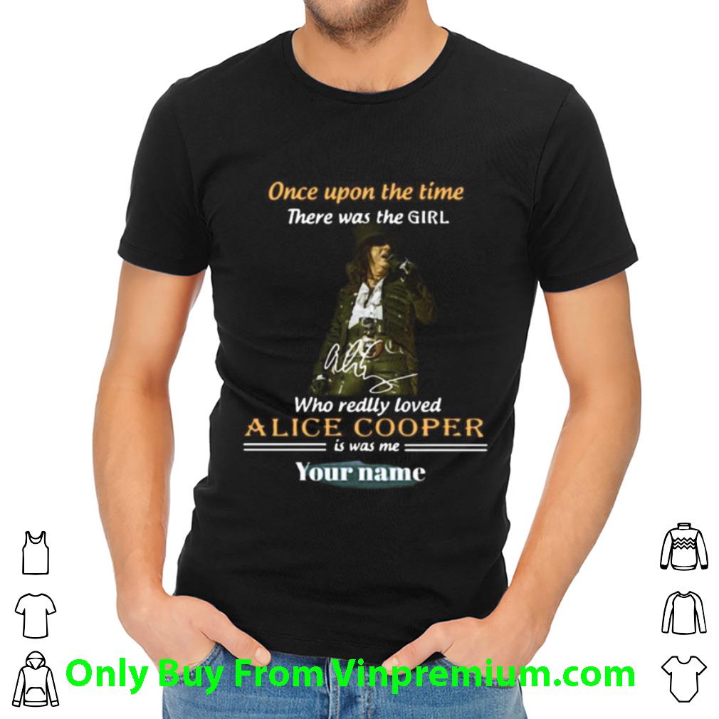 Awesome Once Upon A Time There Was A Girl Who Really Loved Alice Cooper Is Was Me Your Name shirt