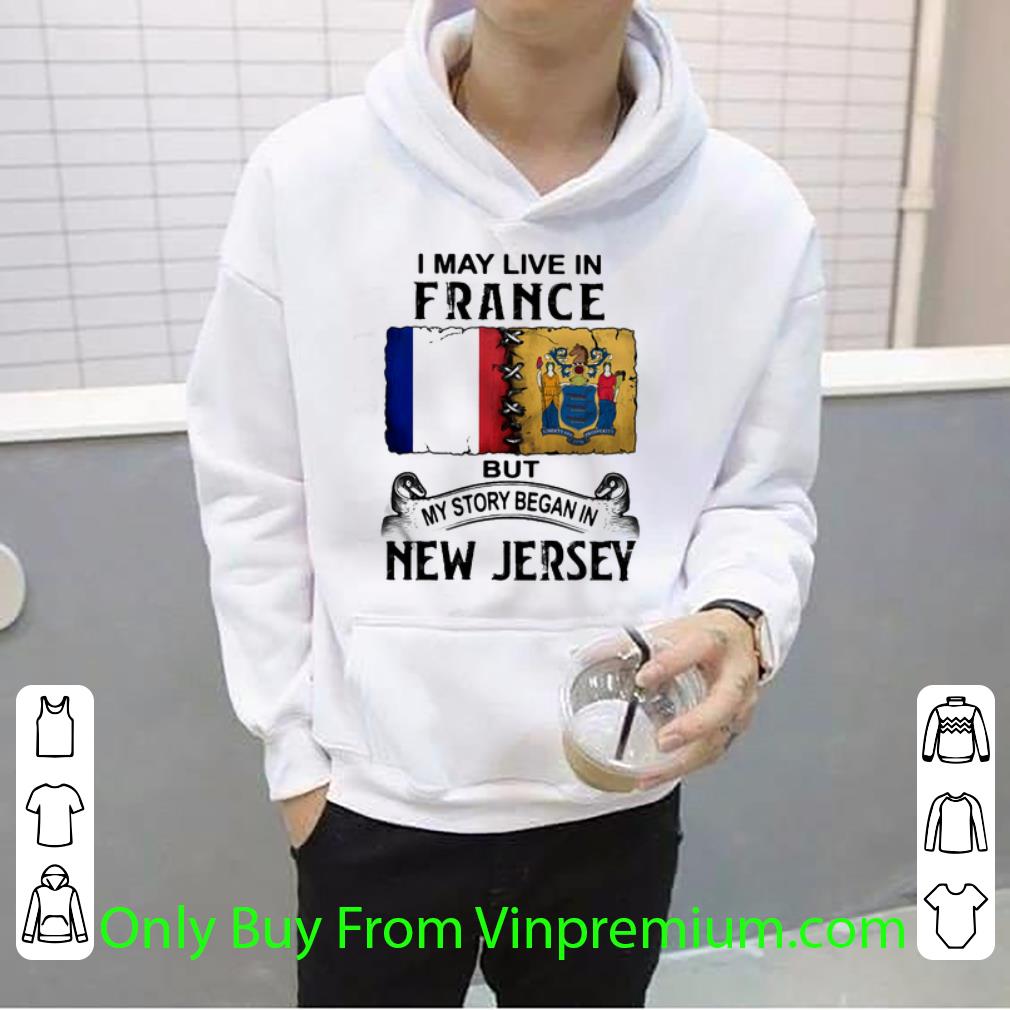 d04432b9 official i may live in france but my story began in new jersey shirt 4 - Official I May Live In France But My Story Began In New Jersey shirt