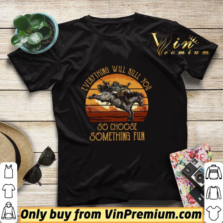 Riding Horse Everything Will Kill You So Choose Something Fun shirt sweater 1528a3ab riding horse everything will kill you so choose something fun shirt sweater 4 - Riding Horse Everything Will Kill You So Choose Something Fun shirt sweater