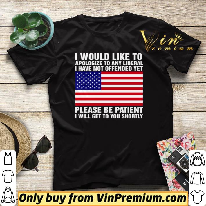 1eff62ac nice american flag i would like to apologize to any liberal i have not offended yet shirt sweater 4 - Nice American flag I would like to apologize to any liberal I have not offended yet shirt sweater