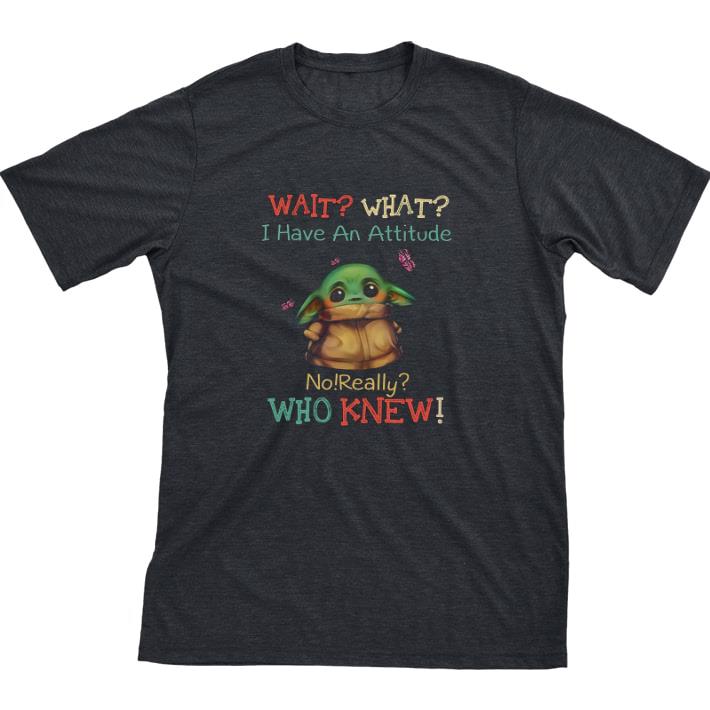 Hot Baby Yoda Wait What I Have An Attitude No Really Who Knew tshirt sweatshirt