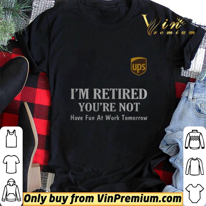 Hot UPS I’m retired you’re not have fun at work tomorrow tshirt