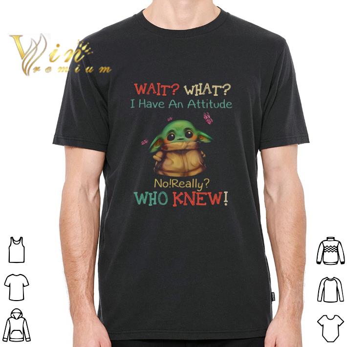 Hot Baby Yoda Wait What I Have An Attitude No Really Who Knew tshirt sweatshirt