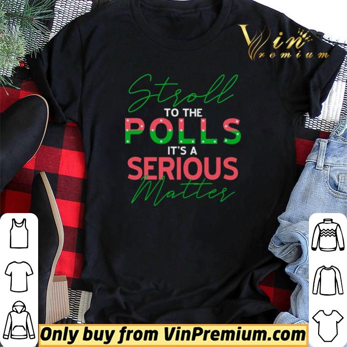 Hot Stroll to the polls it’s a serious matter shirt sweater