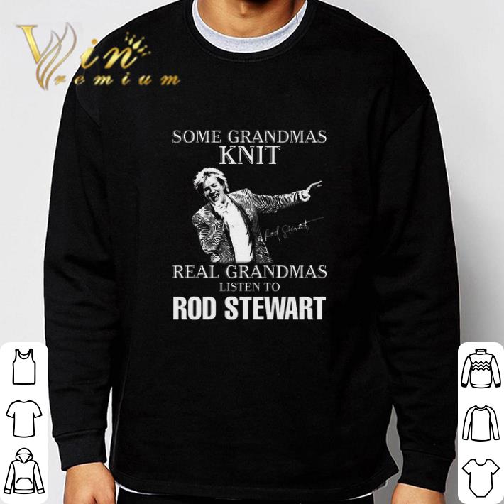 Pretty Some Grandmas Knit Real Grandmas Listen To Rod Stewart Signature tshirt sweatshirt a662812a pretty some grandmas knit real grandmas listen to rod stewart signature tshirt sweatshirt 4 - Pretty Some Grandmas Knit Real Grandmas Listen To Rod Stewart Signature tshirt sweatshirt