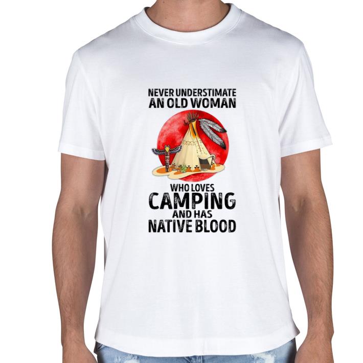 Hot Never Understimate An Old Woman Who Loves Camping And Has Native Blood tshirt