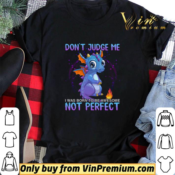 Dragon Don't Judge Me I Was Born To Be Awesome Not Perfect shirt sweater