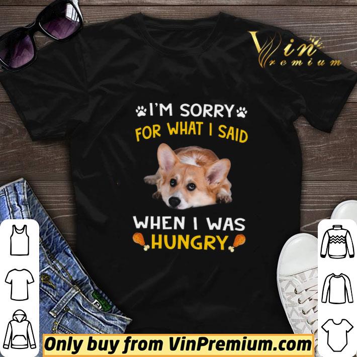 Funny Corgi I'm Sorry For What I Said When I Was Hungry shirt sweater