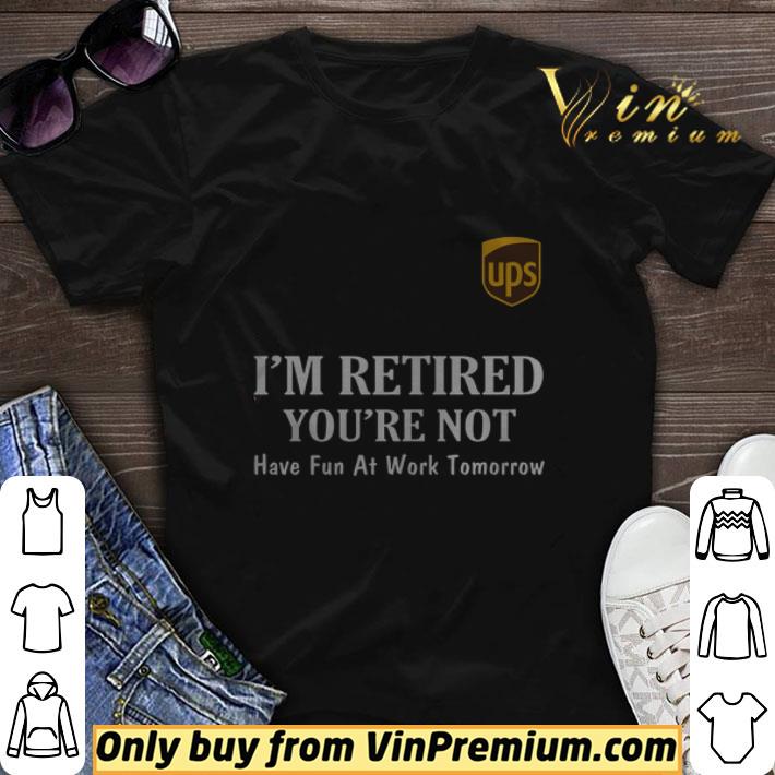 Hot UPS I’m retired you’re not have fun at work tomorrow tshirt