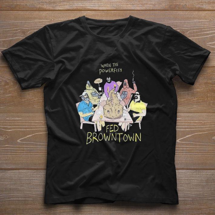 Premium When The Powerfish Fed Browntown shirt