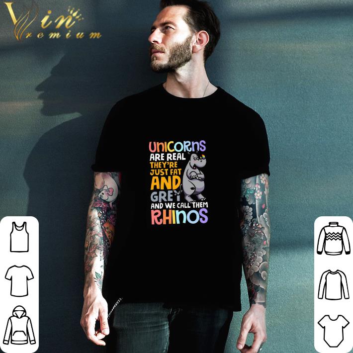 Hot Unicorns Are Real They're Just Fat And Grey And We Call Them Rhinos tshirt