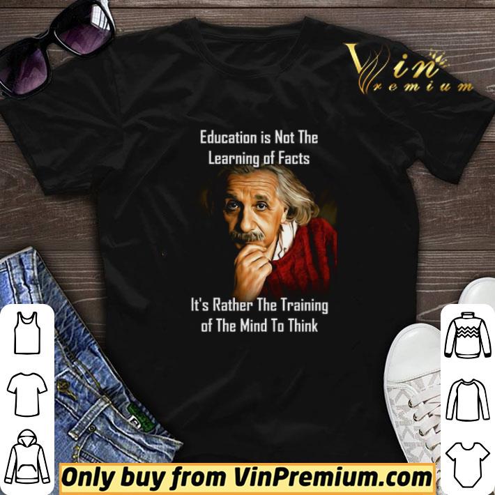 Albert Einstein Education Is Not The Learning Of Facts It's Rather The Training shirt sweater
