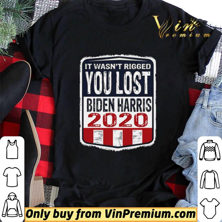 It wasn’t rigged you lost. Biden harris election 2020 shirt sweater