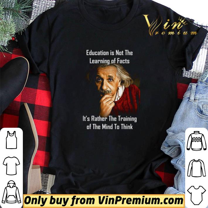Albert Einstein Education Is Not The Learning Of Facts It's Rather The Training shirt sweater