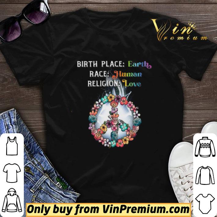 Birth Place Earth Race Human Religion Love Peace Flowers shirt sweater