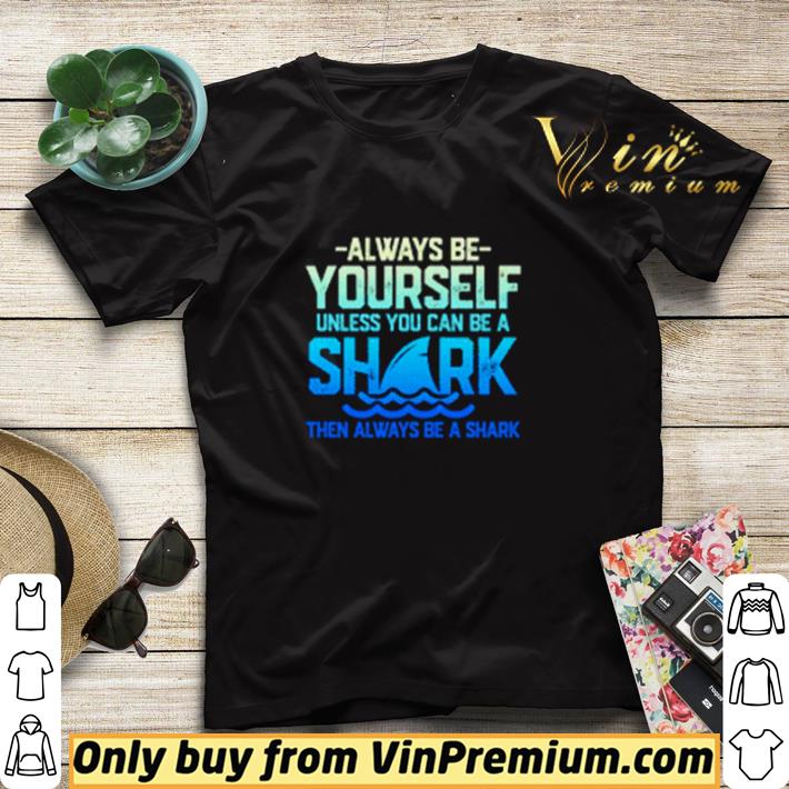Always be yourself unless you can be a shark shirt sweater 20b0a04a always be yourself unless you can be a shark shirt sweater 4 - Always be yourself unless you can be a shark shirt sweater