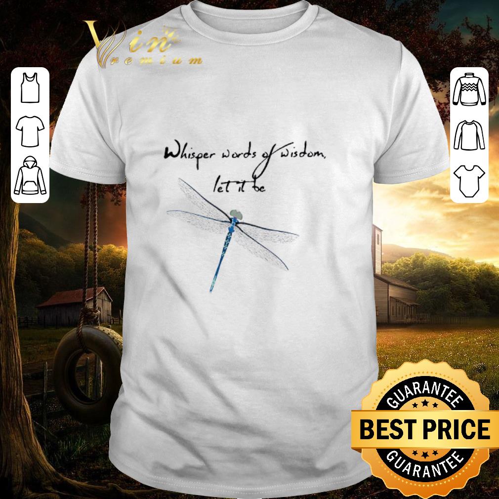 Premium Dragonfly Whisper Words Of Wisdom Let It Be shirt