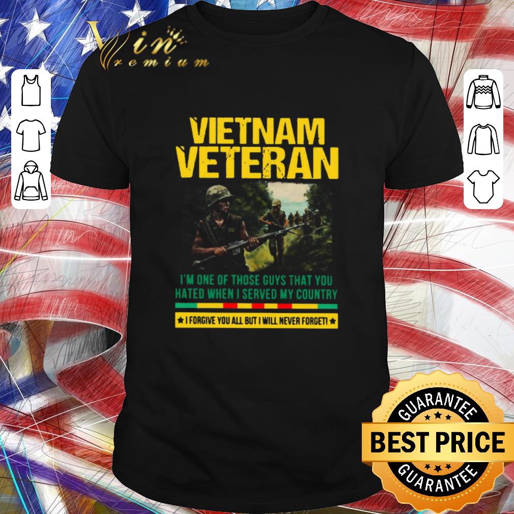 Funny Vietnam Veteran I’m One Of Those Guys That You Hated When I Served My Country shirt