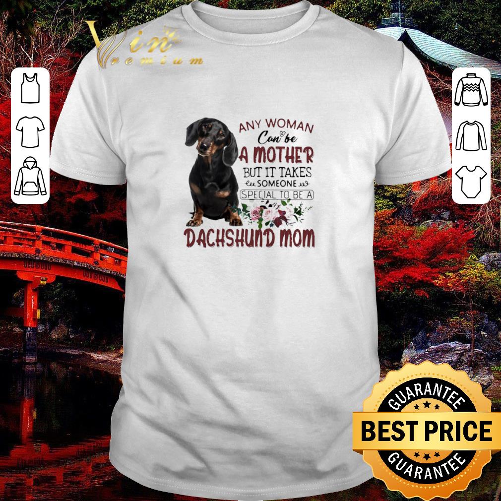 Premium Any Woman Can Be A Mother But It Takes Someone Special To Be A Dachshund Mom shirt