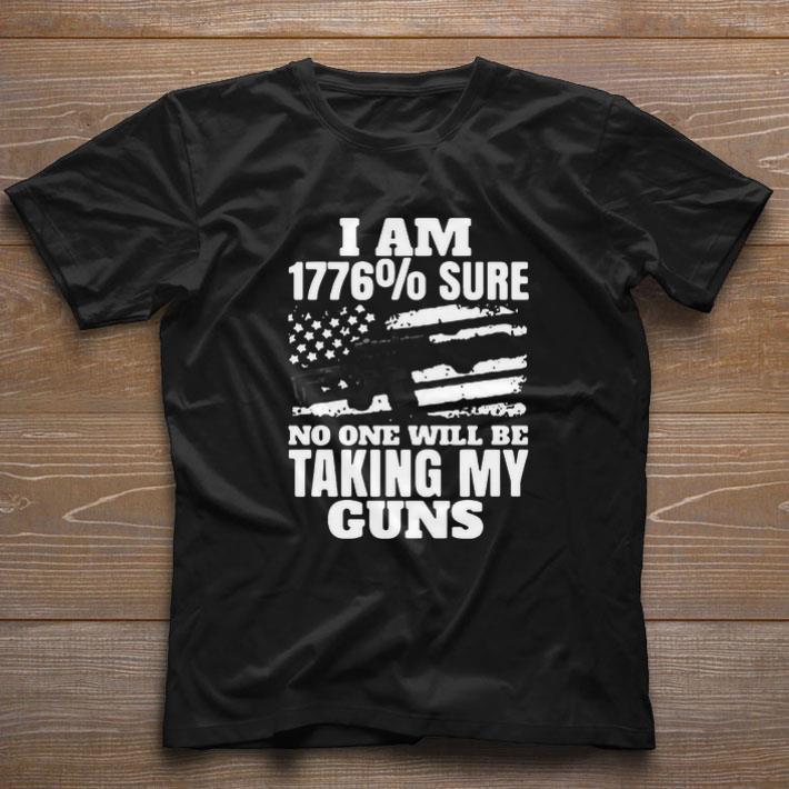 Nice I Am 1776% Sure No One Will Be Taking My Guns shirt