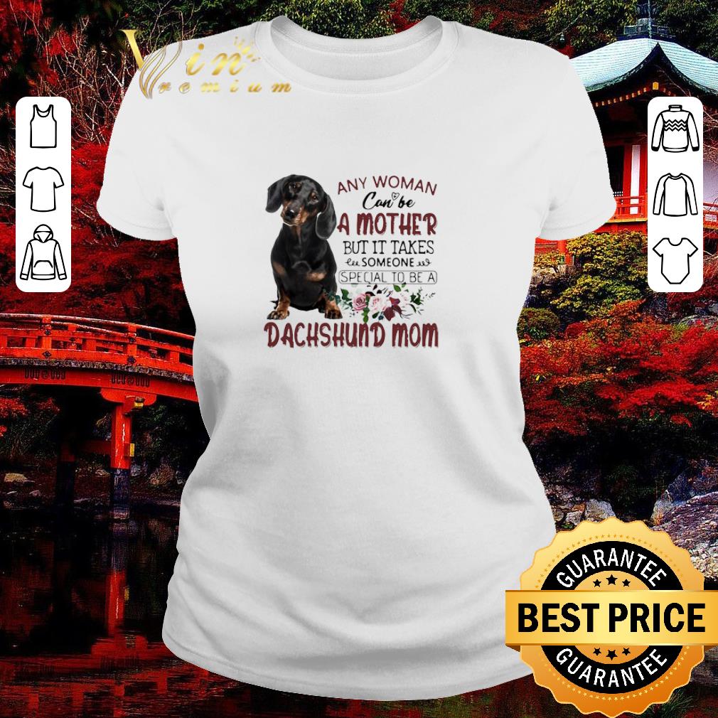 Premium Any Woman Can Be A Mother But It Takes Someone Special To Be A Dachshund Mom shirt