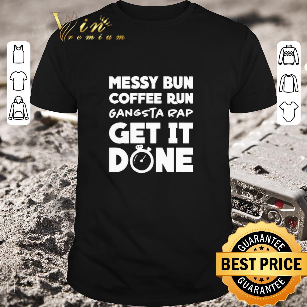 Original Messy Bun Coffee Run Gangsta Rap Get It Done shirt