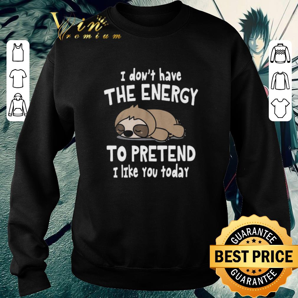 Official Sloth I Don’t Have The Energy To Pretend I Like You Today shirt 6b578f2e official sloth i don t have the energy to pretend i like you today shirt 4 - Official Sloth I Don’t Have The Energy To Pretend I Like You Today shirt