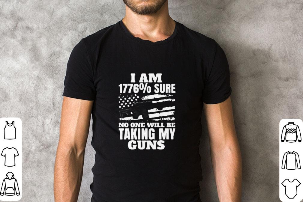 Nice I Am 1776% Sure No One Will Be Taking My Guns shirt