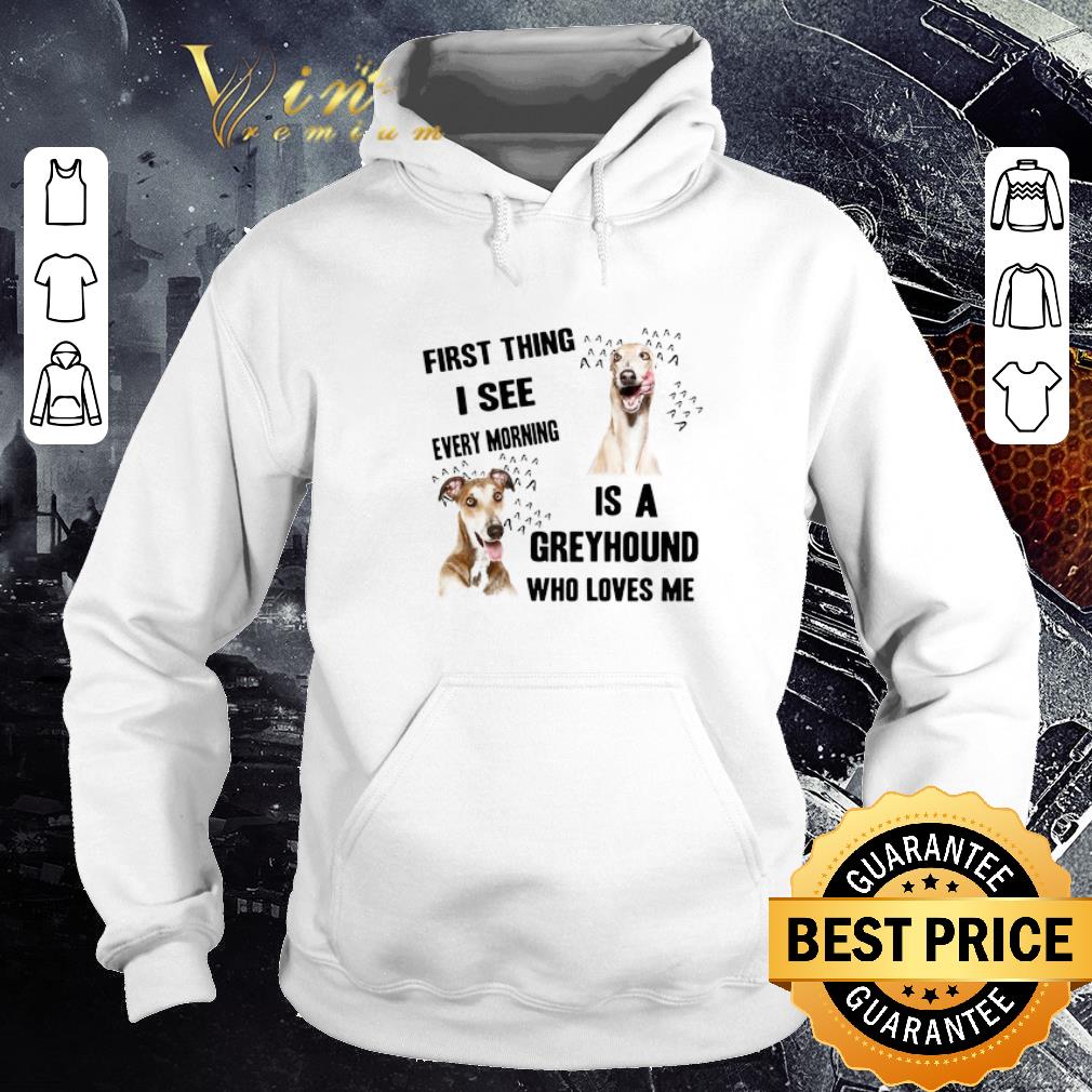 Nice First Thing I See Every Morning Is A Greyhound Who Loves Me shirt 7916db18 nice first thing i see every morning is a greyhound who loves me shirt 4 - Nice First Thing I See Every Morning Is A Greyhound Who Loves Me shirt