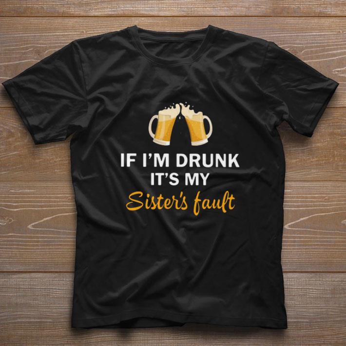 Nice If I’m Drunk It’s My Sister’s Fault shirt