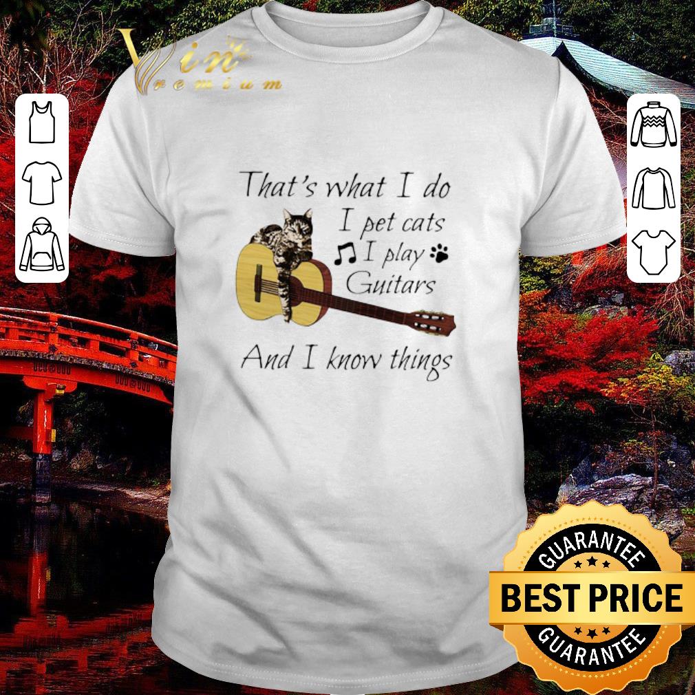 Original That’s What I Do I Pet Cats I Play Guitars And I Know Things shirt