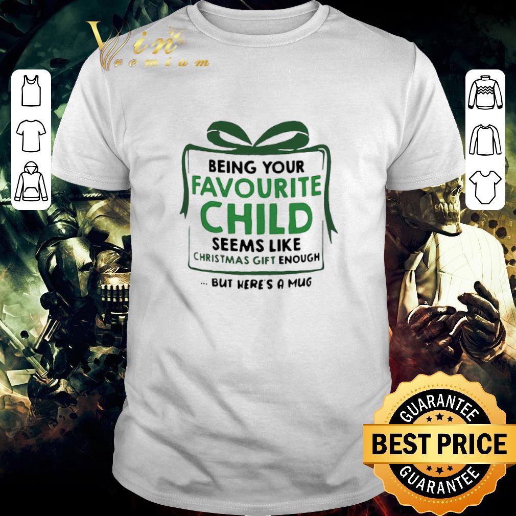 Top Being Your Favourite Child Seems Like Christmas Gift Enough But Here’s A Mug shirt