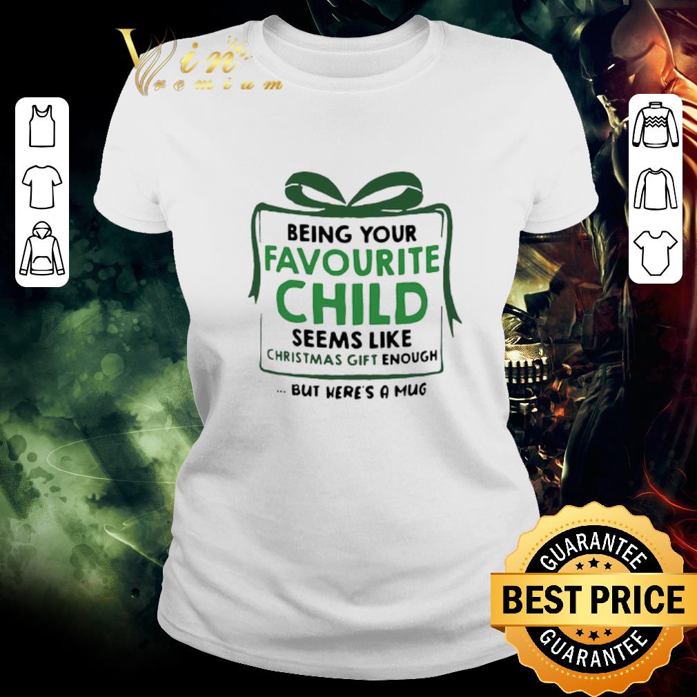 Top Being Your Favourite Child Seems Like Christmas Gift Enough But Here’s A Mug shirt