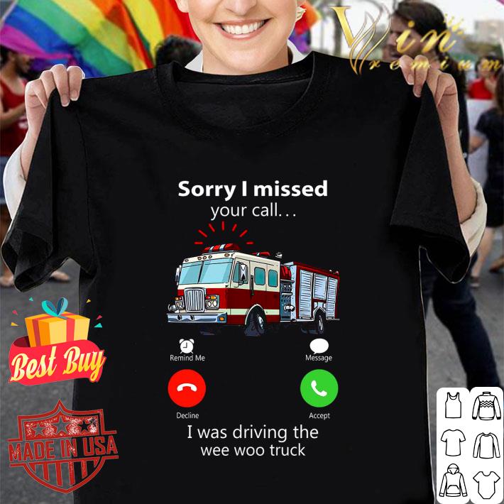 Premium Sorry I Missed Your Call I Was Driving The Wee Woo Truck shirt