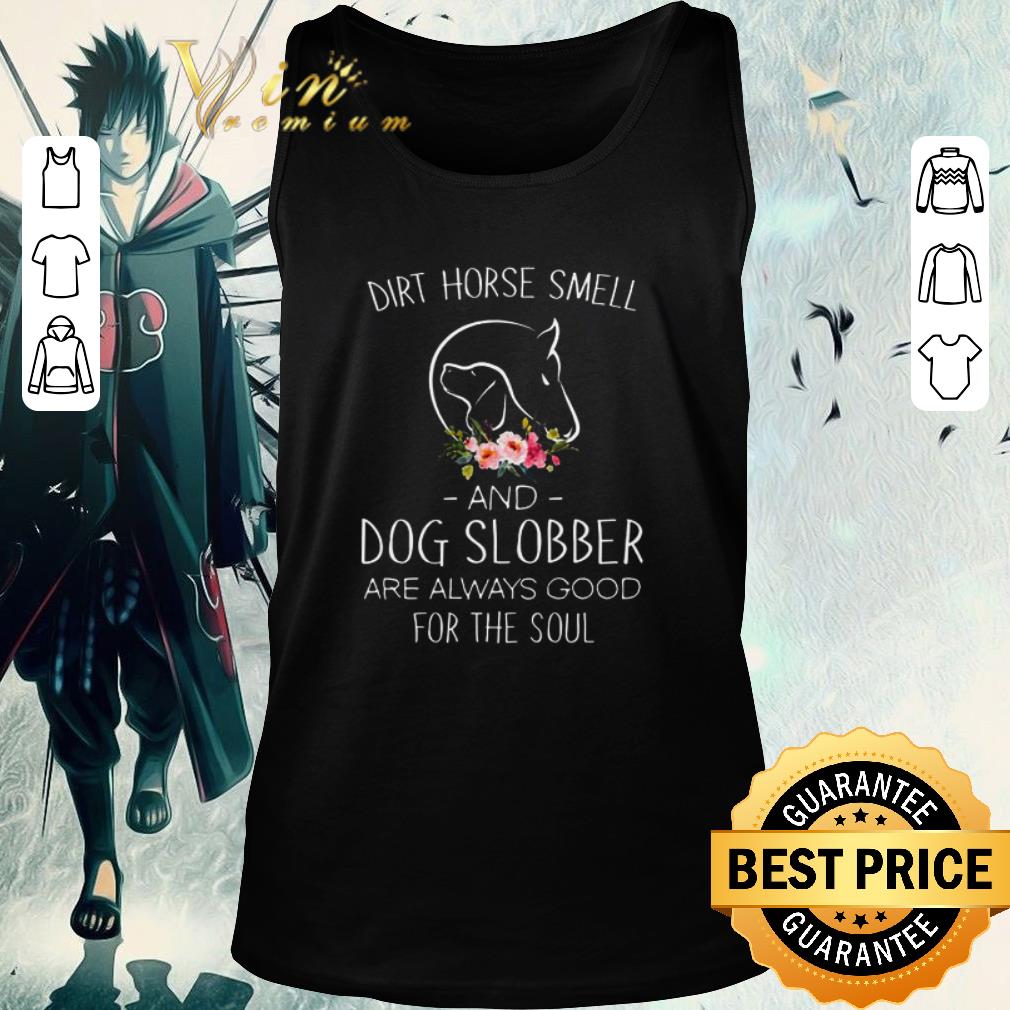 Nice Flower Dirt Horse Smell And Dog Slobber Are Always Good For The Soul shirt