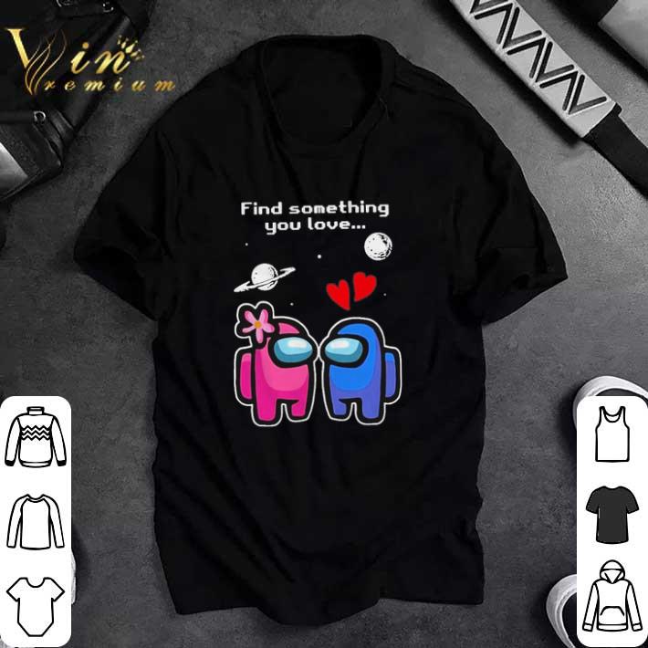 Premium Among us love find something you love valentines day shirt sweatshirt