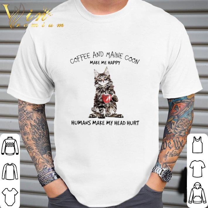 Original Cat Coffee And Maine Coon Make Me Happy Humans Make My Head Hurt shirt