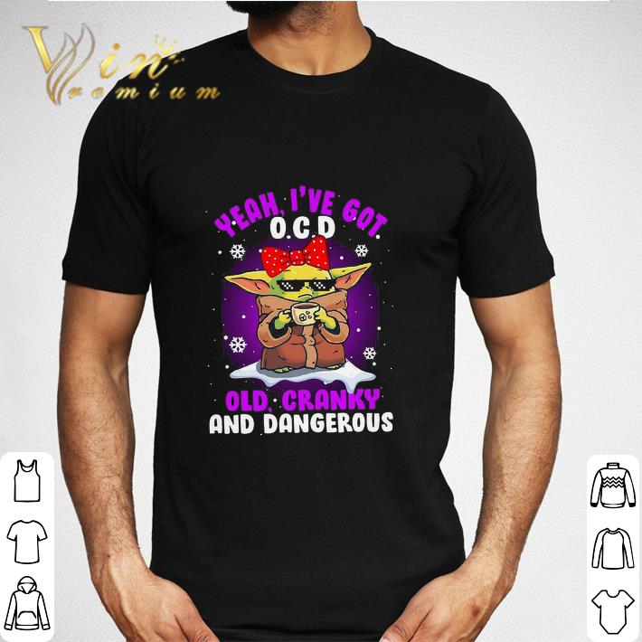 Premium Baby Yoda Yeah I’ve Got O.C.D Old Cranky And Dangerous shirt sweatshirt