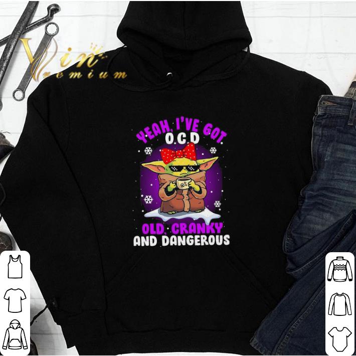 29ef43c3 premium baby yoda yeah i ve got o c d old cranky and dangerous shirt sweatshirt 4 - Premium Baby Yoda Yeah I’ve Got O.C.D Old Cranky And Dangerous shirt sweatshirt