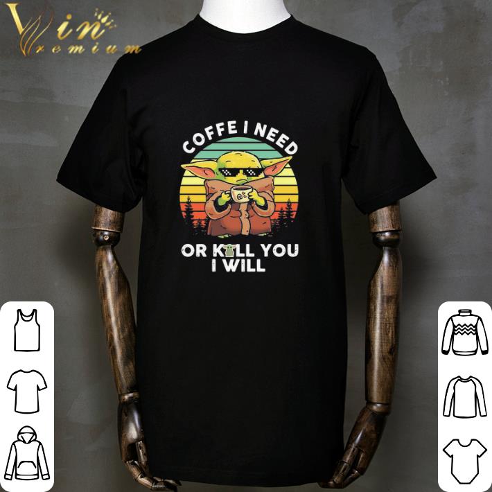 Official Baby Yoda Coffee I Need Or Kill You I Will Vintage Retro shirt sweatshirt