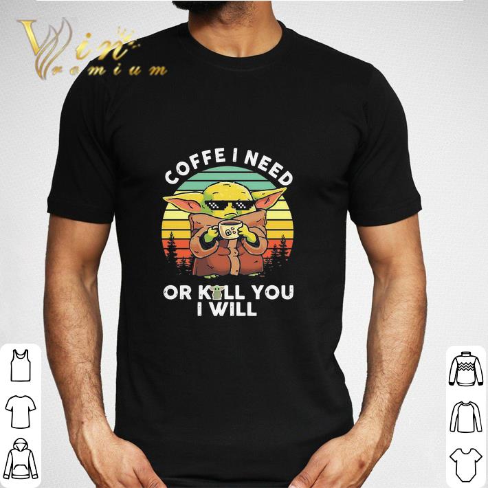 Official Baby Yoda Coffee I Need Or Kill You I Will Vintage Retro shirt sweatshirt