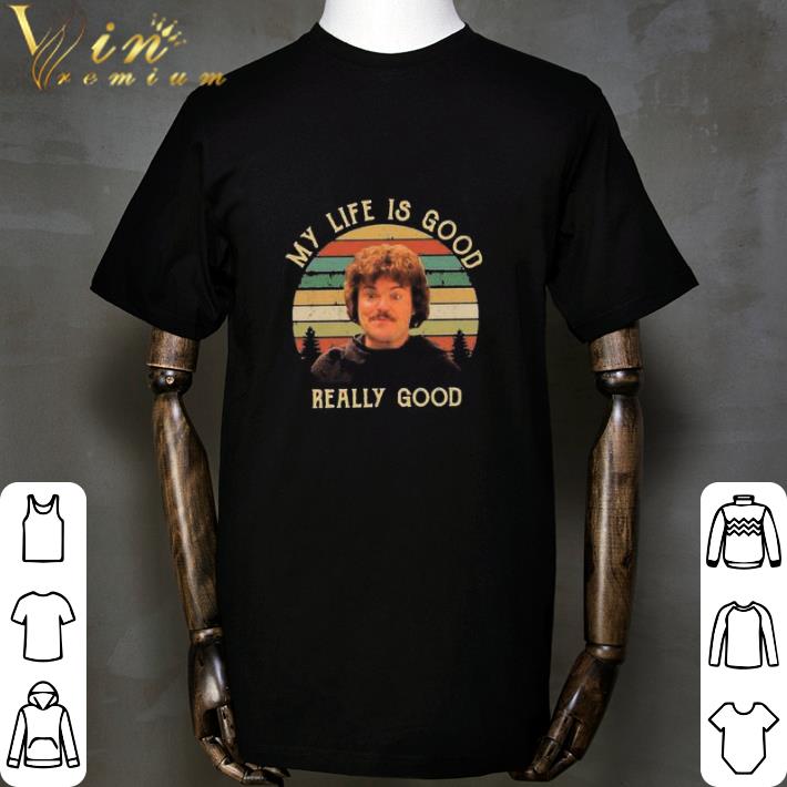 Hot Nacho Libre My Life Is Good Really Good shirt sweatshirt